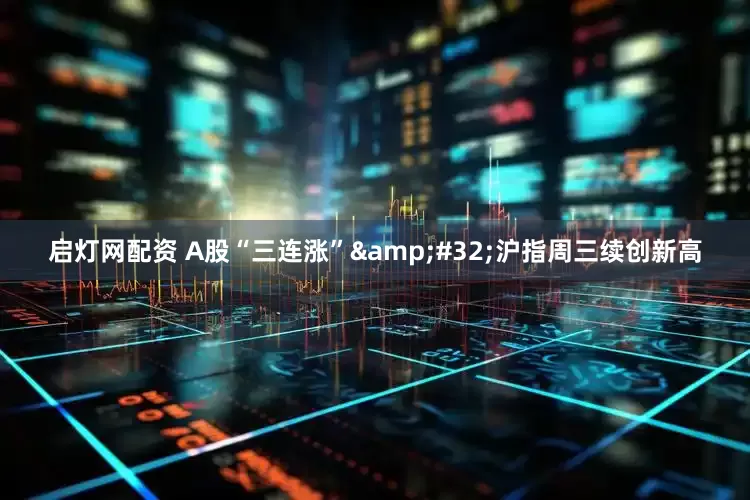 启灯网配资 A股“三连涨” 沪指周三续创新高
