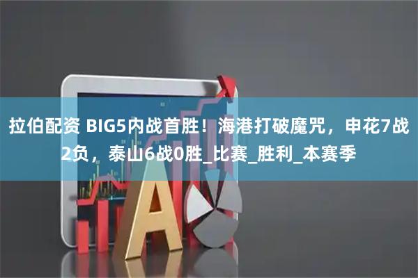 拉伯配资 BIG5内战首胜！海港打破魔咒，申花7战2负，泰山6战0胜_比赛_胜利_本赛季