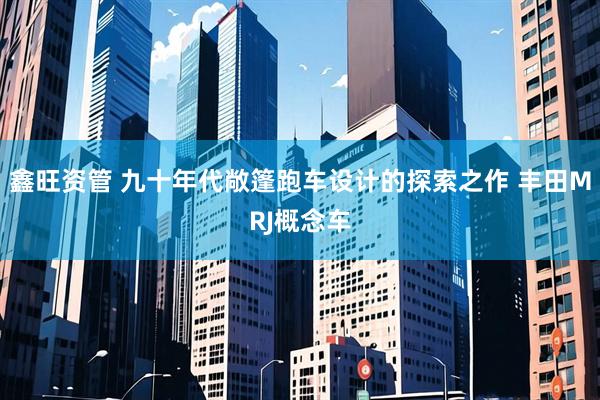 鑫旺资管 九十年代敞篷跑车设计的探索之作 丰田MRJ概念车