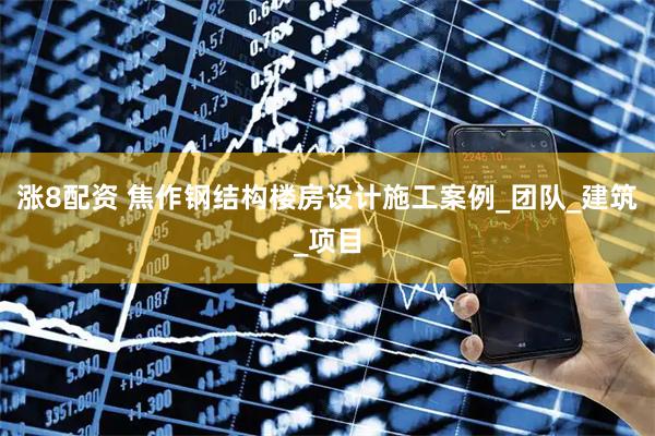 涨8配资 焦作钢结构楼房设计施工案例_团队_建筑_项目