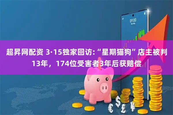 超昇网配资 3·15独家回访:“星期猫狗”店主被判13年，174位受害者3年后获赔偿
