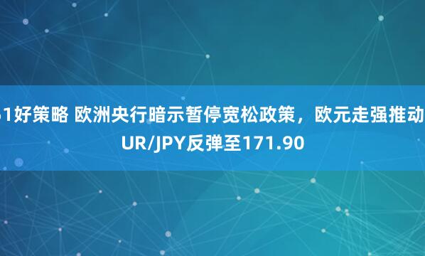 51好策略 欧洲央行暗示暂停宽松政策，欧元走强推动EUR/JPY反弹至171.90