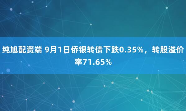 纯旭配资端 9月1日侨银转债下跌0.35%，转股溢价率71.65%