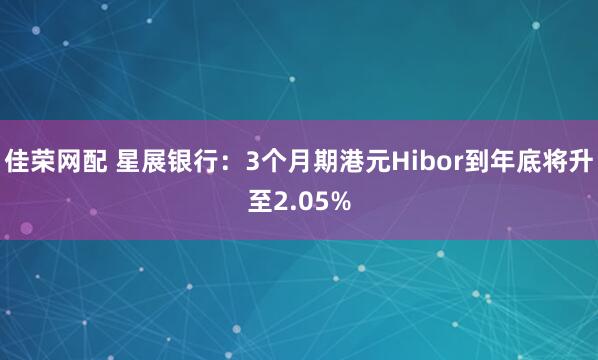 佳荣网配 星展银行：3个月期港元Hibor到年底将升至2.05%