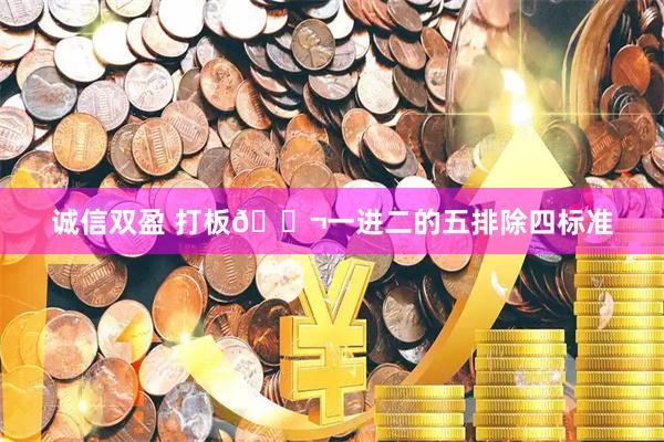 诚信双盈 打板🎬一进二的五排除四标准