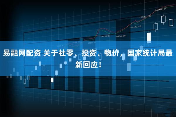 易融网配资 关于社零、投资、物价，国家统计局最新回应！