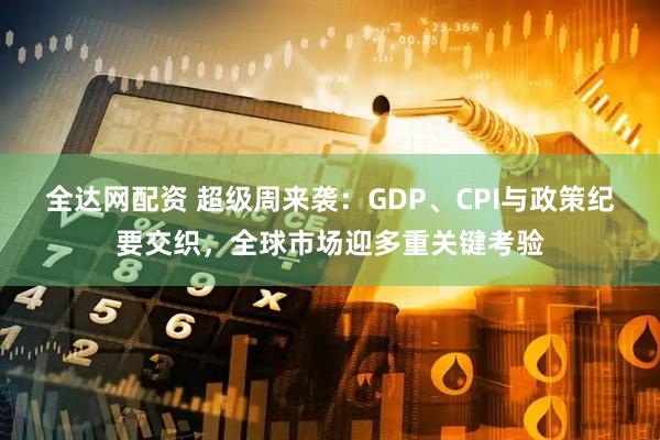 全达网配资 超级周来袭：GDP、CPI与政策纪要交织，全球市场迎多重关键考验