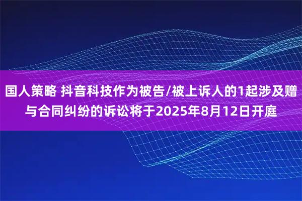 国人策略 抖音科技作为被告/被上诉人的1起涉及赠与合同纠纷的诉讼将于2025年8月12日开庭
